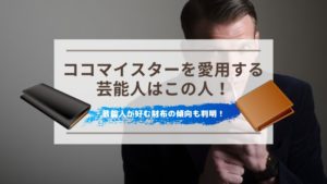 ココマイスターの財布を愛用する芸能人！芸能人が好む財布の傾向